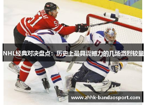 NHL经典对决盘点：历史上最具震撼力的几场激烈较量