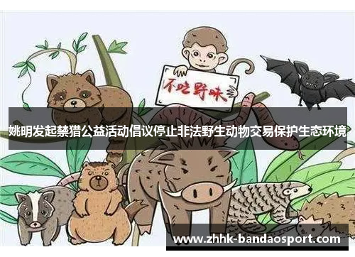 姚明发起禁猎公益活动倡议停止非法野生动物交易保护生态环境