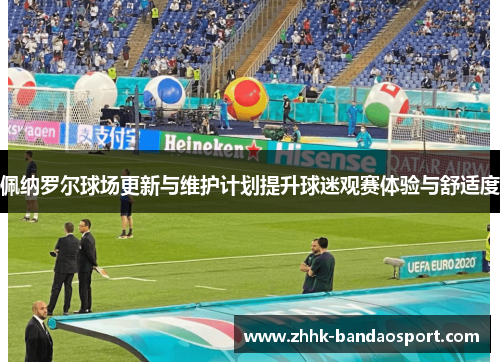 佩纳罗尔球场更新与维护计划提升球迷观赛体验与舒适度