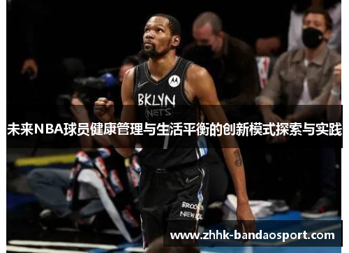 未来NBA球员健康管理与生活平衡的创新模式探索与实践