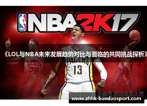 《LOL与NBA未来发展趋势对比与面临的共同挑战探析》
