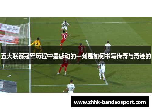 五大联赛冠军历程中最感动的一刻是如何书写传奇与奇迹的