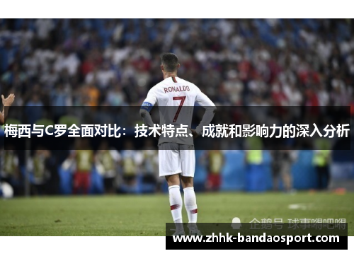 梅西与C罗全面对比：技术特点、成就和影响力的深入分析