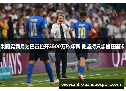 利雅得新月为巴雷拉开3500万欧年薪 他坚持只想留在国米