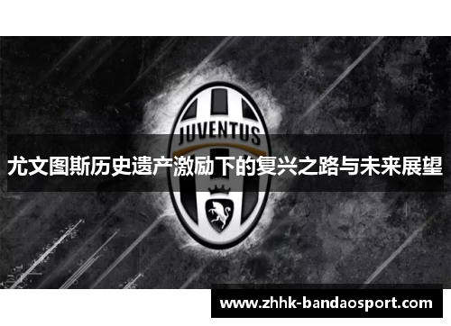 尤文图斯历史遗产激励下的复兴之路与未来展望