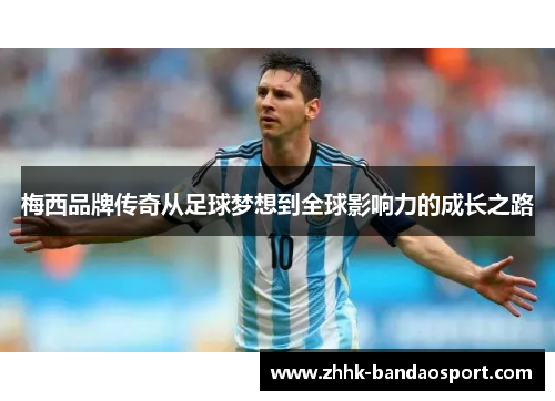 梅西品牌传奇从足球梦想到全球影响力的成长之路