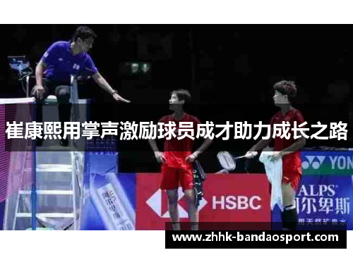 崔康熙用掌声激励球员成才助力成长之路