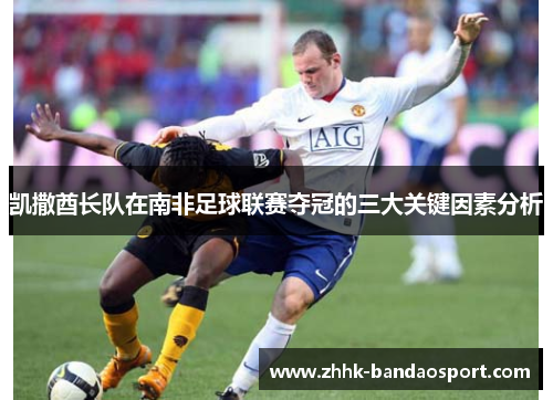 凯撒酋长队在南非足球联赛夺冠的三大关键因素分析