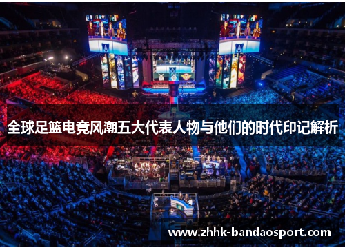 全球足篮电竞风潮五大代表人物与他们的时代印记解析