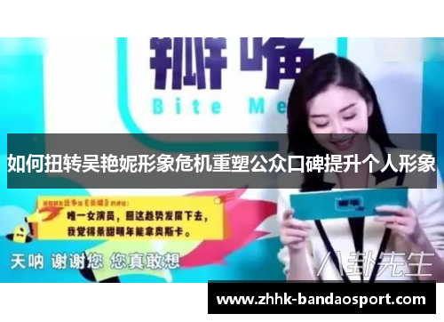 如何扭转吴艳妮形象危机重塑公众口碑提升个人形象