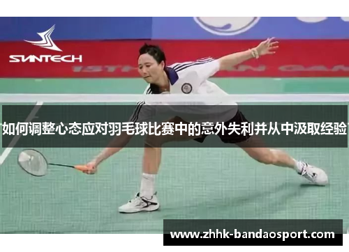 如何调整心态应对羽毛球比赛中的意外失利并从中汲取经验