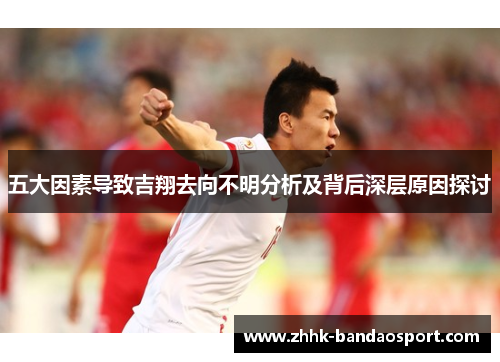 五大因素导致吉翔去向不明分析及背后深层原因探讨