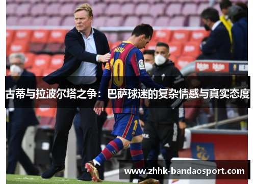 古蒂与拉波尔塔之争：巴萨球迷的复杂情感与真实态度