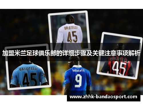 加盟米兰足球俱乐部的详细步骤及关键注意事项解析