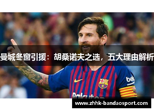 曼城冬窗引援：胡桑诺夫之选，五大理由解析