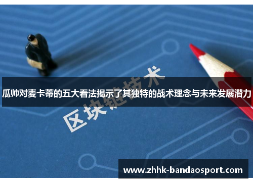瓜帅对麦卡蒂的五大看法揭示了其独特的战术理念与未来发展潜力