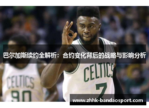 巴尔加斯续约全解析：合约变化背后的战略与影响分析