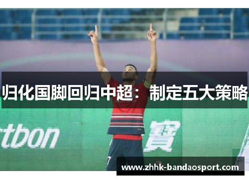 归化国脚回归中超：制定五大策略
