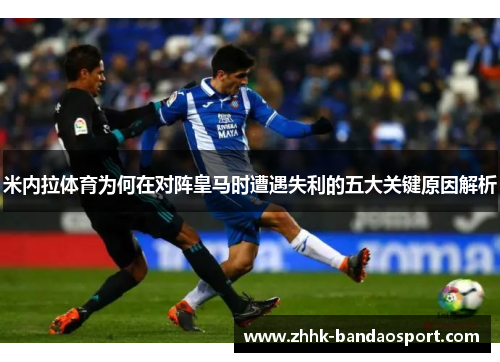 米内拉体育为何在对阵皇马时遭遇失利的五大关键原因解析