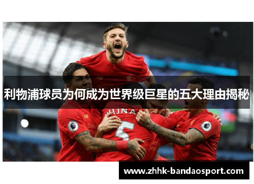利物浦球员为何成为世界级巨星的五大理由揭秘