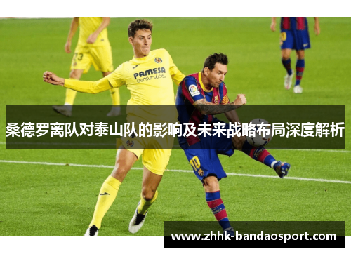 桑德罗离队对泰山队的影响及未来战略布局深度解析