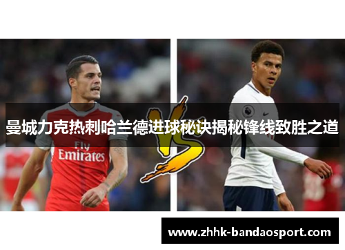 曼城力克热刺哈兰德进球秘诀揭秘锋线致胜之道