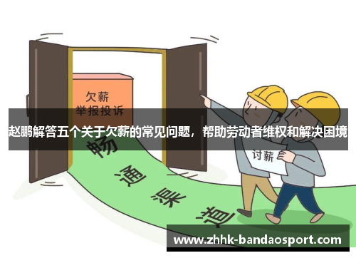 赵鹏解答五个关于欠薪的常见问题，帮助劳动者维权和解决困境