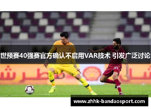 世预赛40强赛官方确认不启用VAR技术 引发广泛讨论
