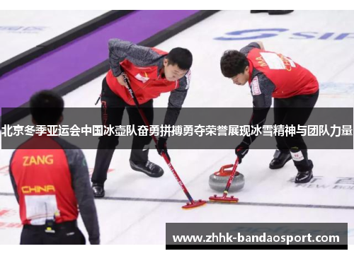 北京冬季亚运会中国冰壶队奋勇拼搏勇夺荣誉展现冰雪精神与团队力量
