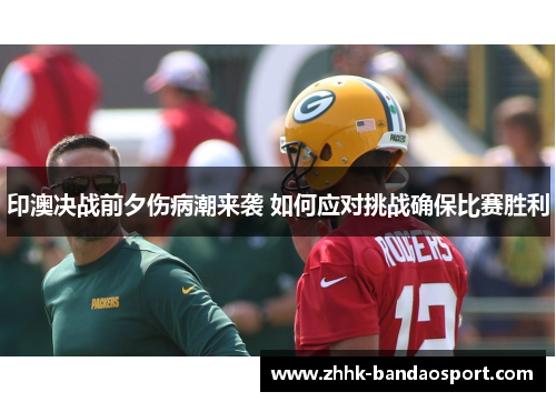印澳决战前夕伤病潮来袭 如何应对挑战确保比赛胜利