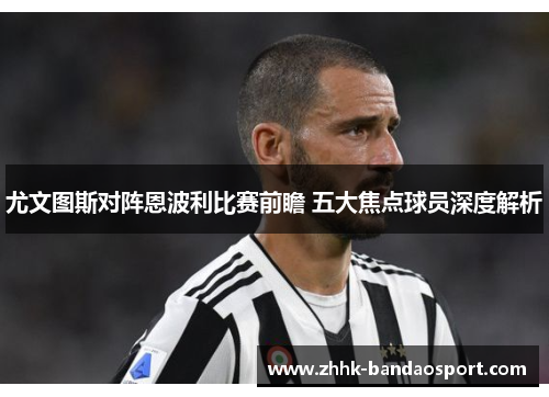 尤文图斯对阵恩波利比赛前瞻 五大焦点球员深度解析