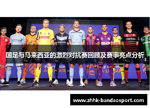 国足与马来西亚的激烈对抗赛回顾及赛事亮点分析