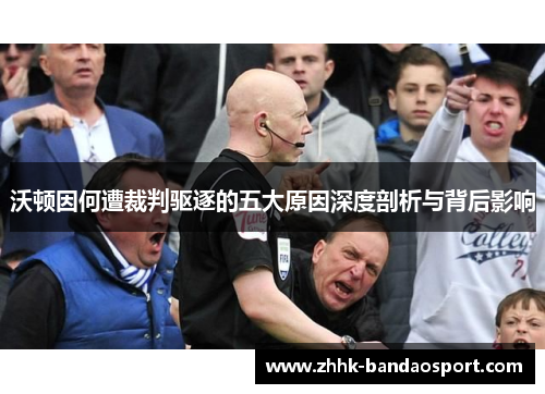 沃顿因何遭裁判驱逐的五大原因深度剖析与背后影响