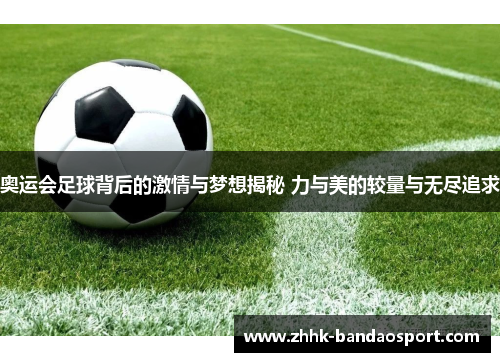 奥运会足球背后的激情与梦想揭秘 力与美的较量与无尽追求