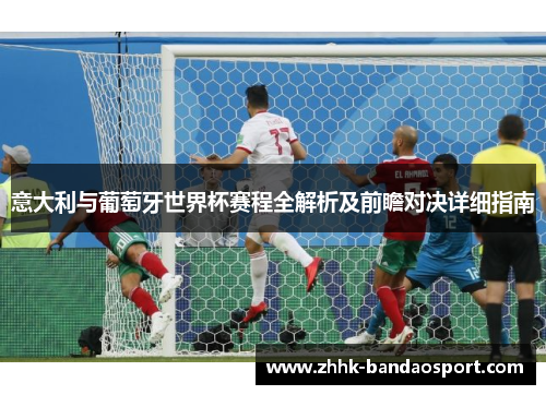 意大利与葡萄牙世界杯赛程全解析及前瞻对决详细指南