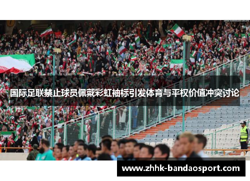 国际足联禁止球员佩戴彩虹袖标引发体育与平权价值冲突讨论
