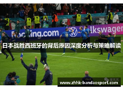 日本战胜西班牙的背后原因深度分析与策略解读