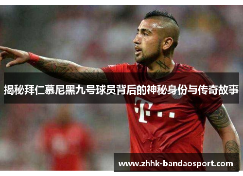 揭秘拜仁慕尼黑九号球员背后的神秘身份与传奇故事