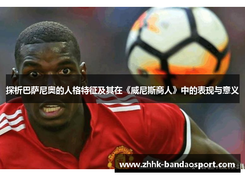 探析巴萨尼奥的人格特征及其在《威尼斯商人》中的表现与意义