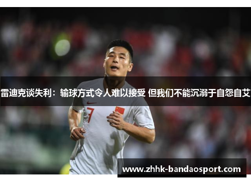 雷迪克谈失利：输球方式令人难以接受 但我们不能沉溺于自怨自艾