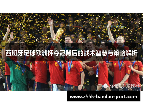 西班牙足球欧洲杯夺冠背后的战术智慧与策略解析