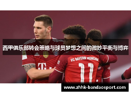 西甲俱乐部转会策略与球员梦想之间的微妙平衡与博弈
