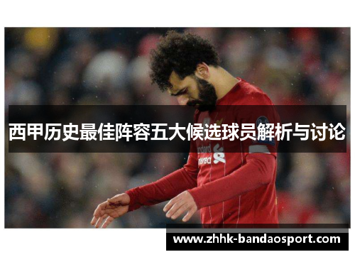 西甲历史最佳阵容五大候选球员解析与讨论