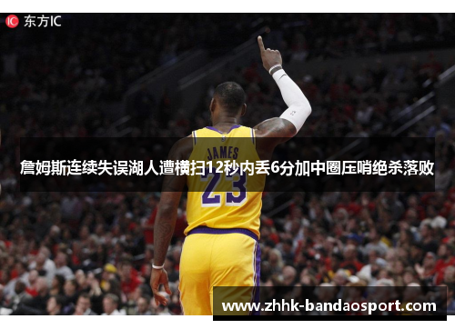 詹姆斯连续失误湖人遭横扫12秒内丢6分加中圈压哨绝杀落败