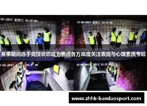 赛事期间选手竞技状态成为焦点各方高度关注表现与心理素质考验