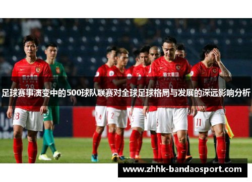 足球赛事演变中的500球队联赛对全球足球格局与发展的深远影响分析