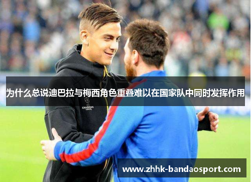 为什么总说迪巴拉与梅西角色重叠难以在国家队中同时发挥作用 为什么总说迪巴拉与梅西角色重叠难以在国家队中同时发挥作用