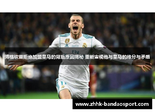 博格坎普拒绝加盟皇马的背后原因揭秘 重新审视他与皇马的缘分与矛盾