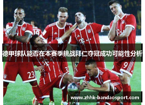 德甲球队能否在本赛季挑战拜仁夺冠成功可能性分析
