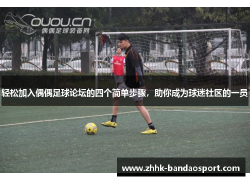 轻松加入偶偶足球论坛的四个简单步骤,助你成为球迷社区的一员 轻松加入偶偶足球论坛的四个简单步骤,助你成为球迷社区的一员